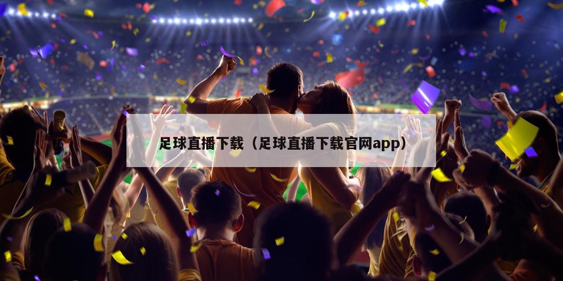 足球直播下载（足球直播下载官网app）