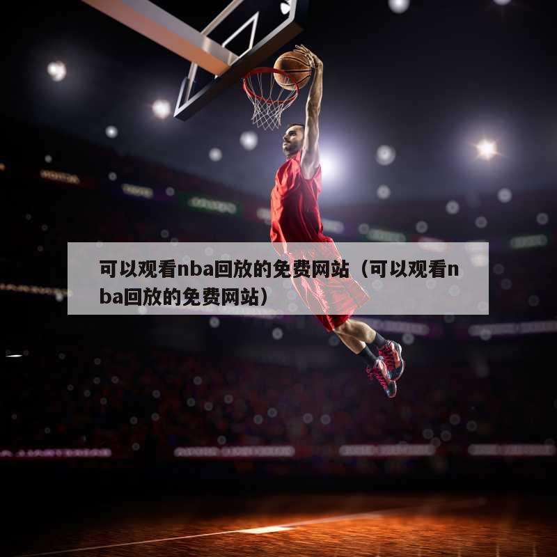 可以观看nba回放的免费网站（可以观看nba回放的免费网站）