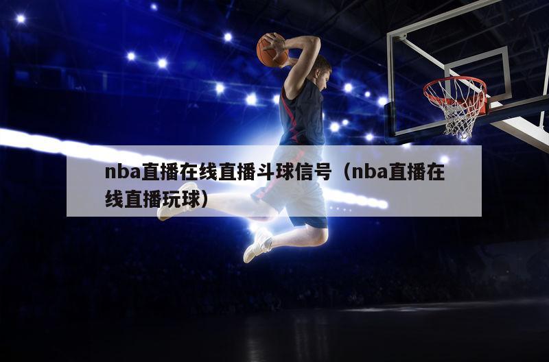 nba直播在线直播斗球信号（nba直播在线直播玩球）