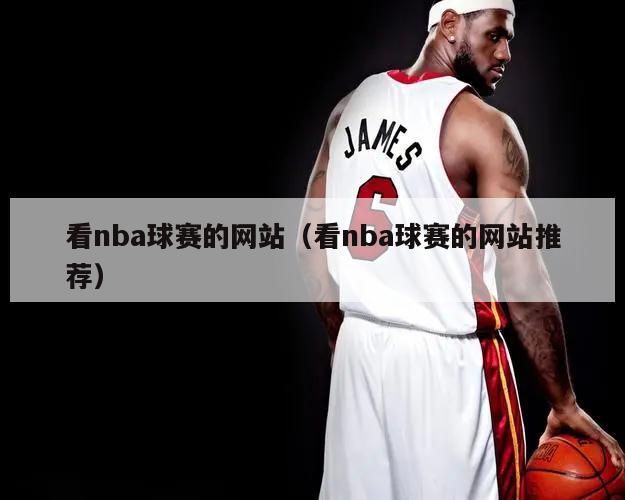 看nba球赛的网站（看nba球赛的网站推荐）