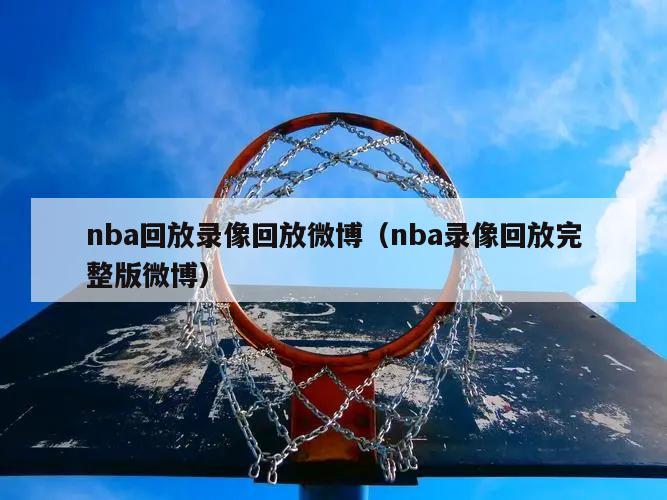 nba回放录像回放微博（nba录像回放完整版微博）