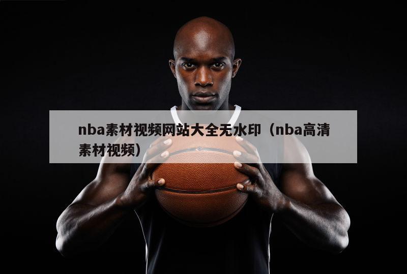 nba素材视频网站大全无水印（nba高清素材视频）