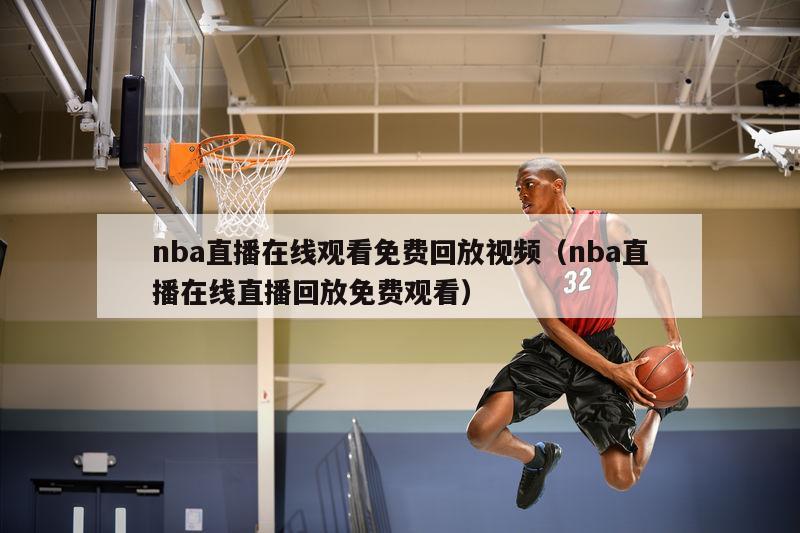 nba直播在线观看免费回放视频（nba直播在线直播回放免费观看）