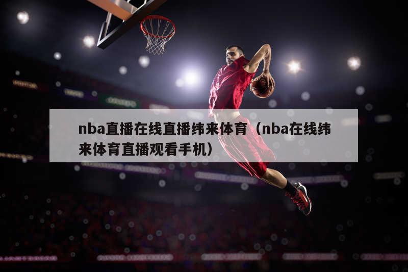 nba直播在线直播纬来体育（nba在线纬来体育直播观看手机）