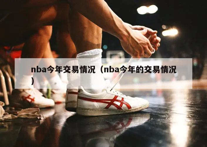 nba今年交易情况（nba今年的交易情况）