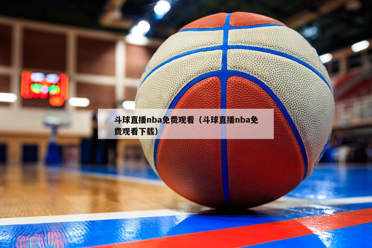 斗球直播nba免费观看（斗球直播nba免费观看下载）