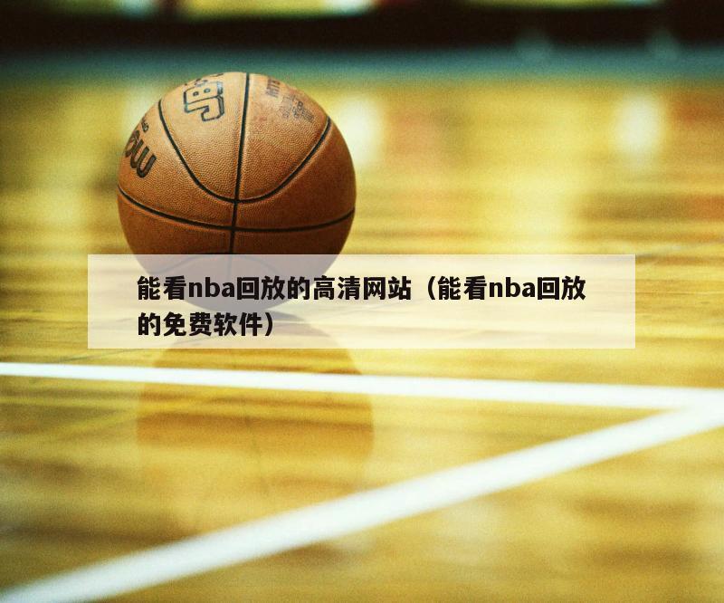 能看nba回放的高清网站（能看nba回放的免费软件）