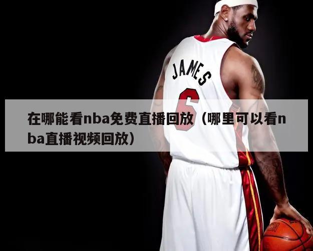 在哪能看nba免费直播回放（哪里可以看nba直播视频回放）