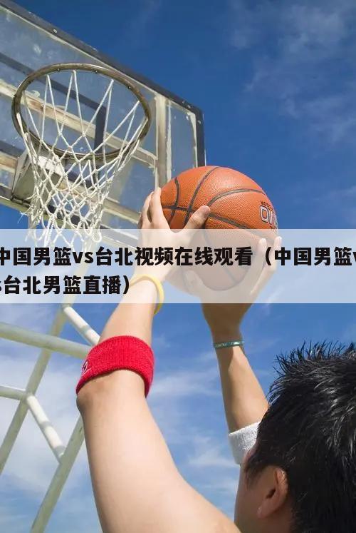 中国男篮vs台北视频在线观看（中国男篮vs台北男篮直播）