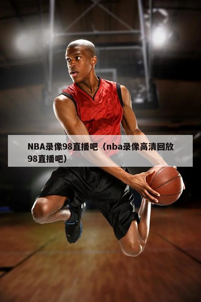 NBA录像98直播吧（nba录像高清回放98直播吧）