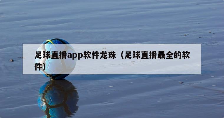 足球直播app软件龙珠（足球直播最全的软件）