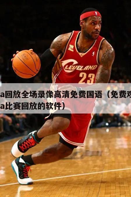 nba回放全场录像高清免费国语（免费观看nba比赛回放的软件）