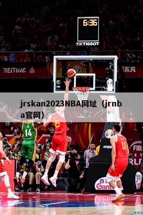 jrskan2023NBA网址（jrnba官网）