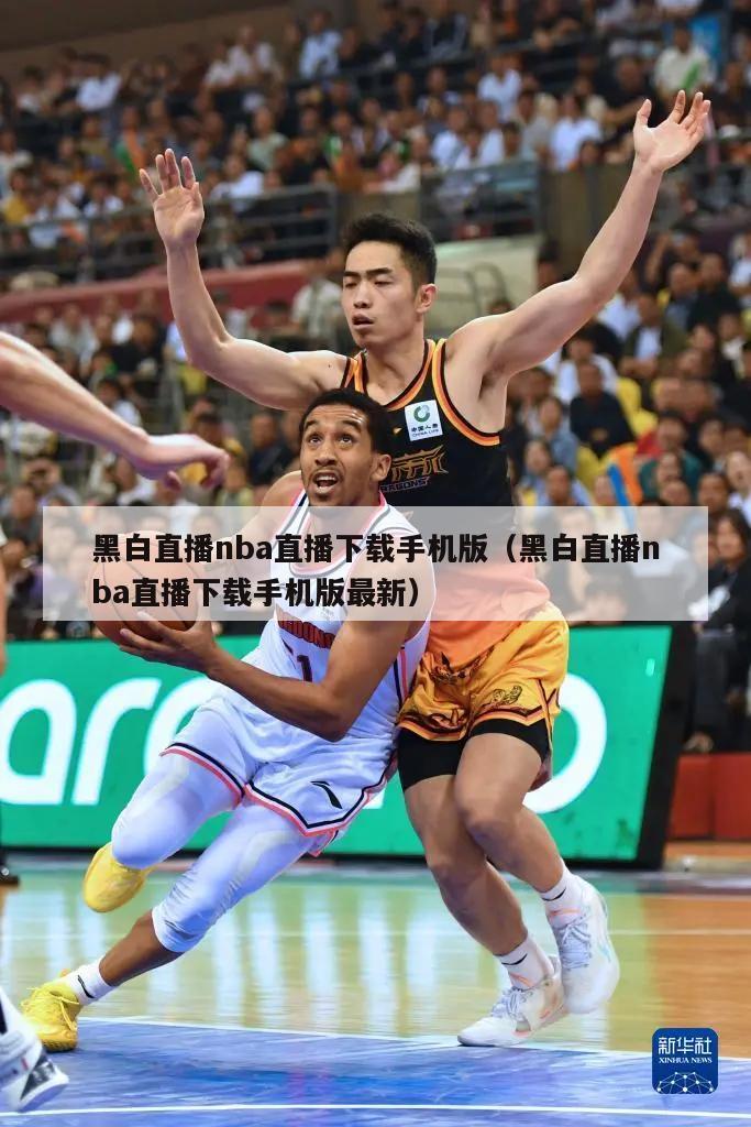 黑白直播nba直播下载手机版（黑白直播nba直播下载手机版最新）