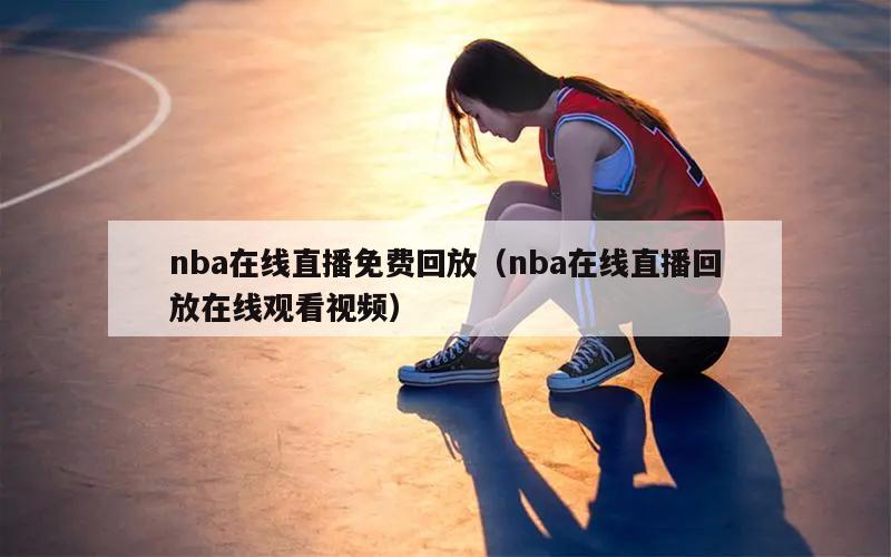 nba在线直播免费回放（nba在线直播回放在线观看视频）