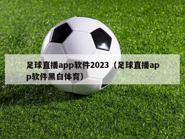 足球直播app软件2023（足球直播app软件黑白体育）