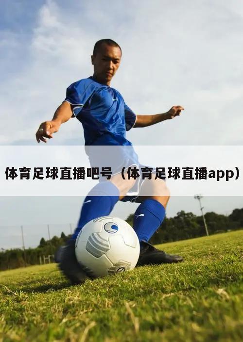 体育足球直播吧号（体育足球直播app）