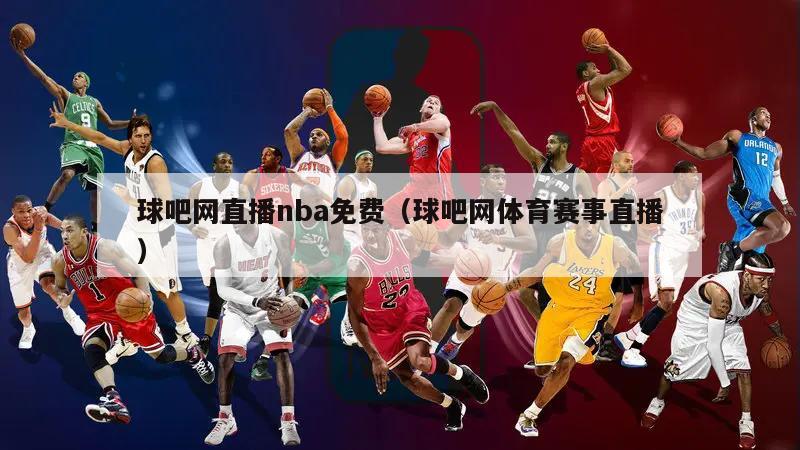 球吧网直播nba免费（球吧网体育赛事直播）