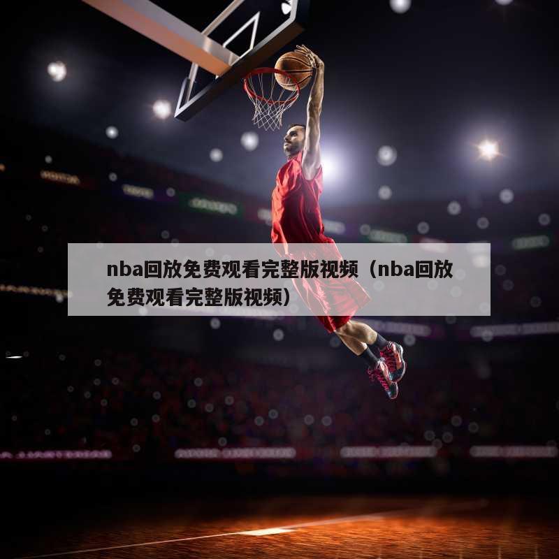 nba回放免费观看完整版视频（nba回放免费观看完整版视频）