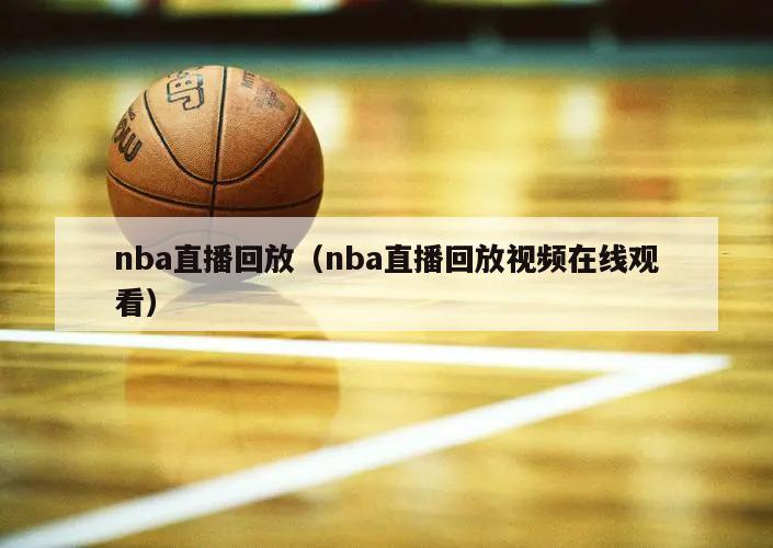 nba直播回放（nba直播回放视频在线观看）