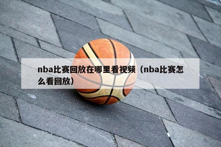 nba比赛回放在哪里看视频（nba比赛怎么看回放）