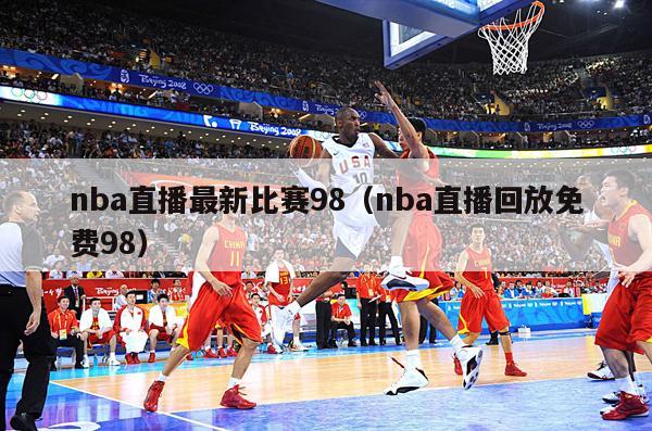 nba直播最新比赛98（nba直播回放免费98）