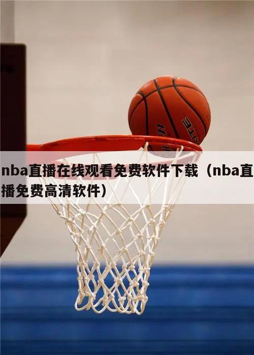 nba直播在线观看免费软件下载（nba直播免费高清软件）