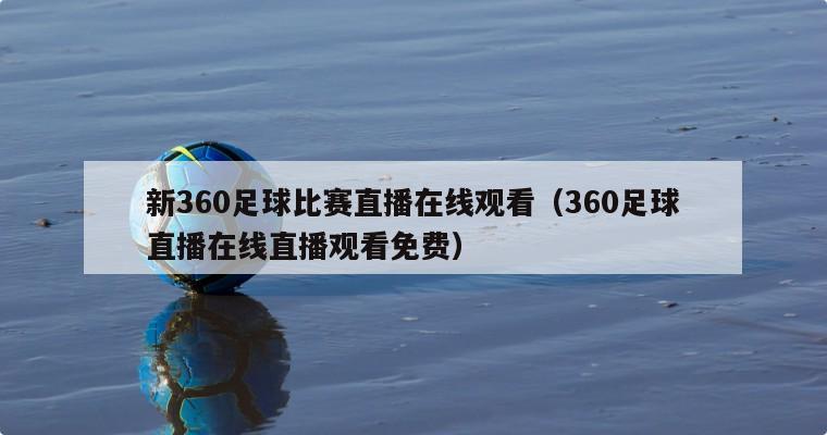 新360足球比赛直播在线观看（360足球直播在线直播观看免费）