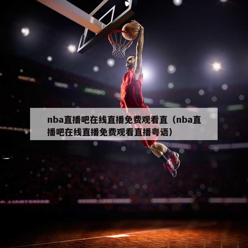 nba直播吧在线直播免费观看直（nba直播吧在线直播免费观看直播粤语）