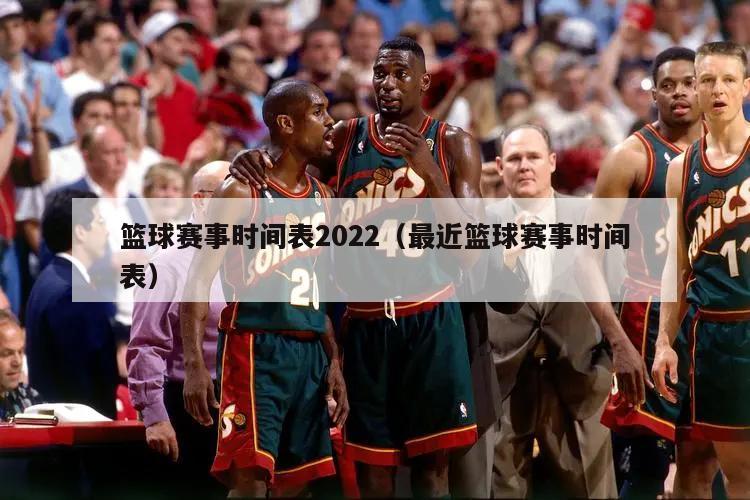 篮球赛事时间表2022（最近篮球赛事时间表）