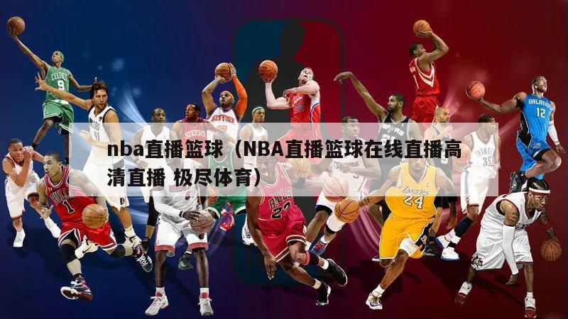 nba直播篮球（NBA直播篮球在线直播高清直播 极尽体育）