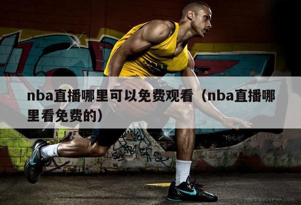 nba直播哪里可以免费观看（nba直播哪里看免费的）