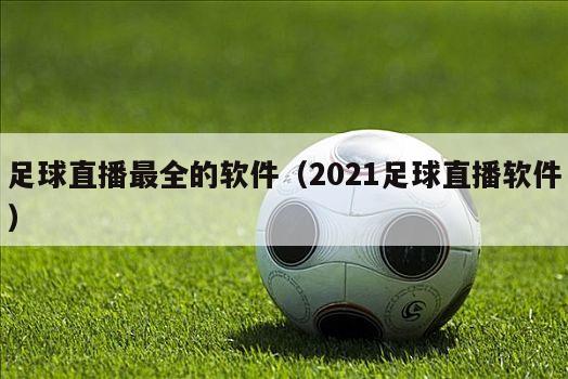 足球直播最全的软件（2021足球直播软件）