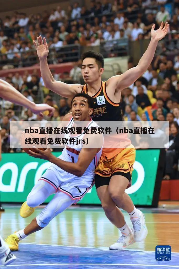 nba直播在线观看免费软件（nba直播在线观看免费软件jrs）