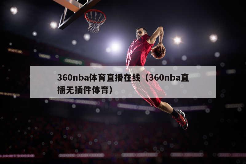 360nba体育直播在线（360nba直播无插件体育）