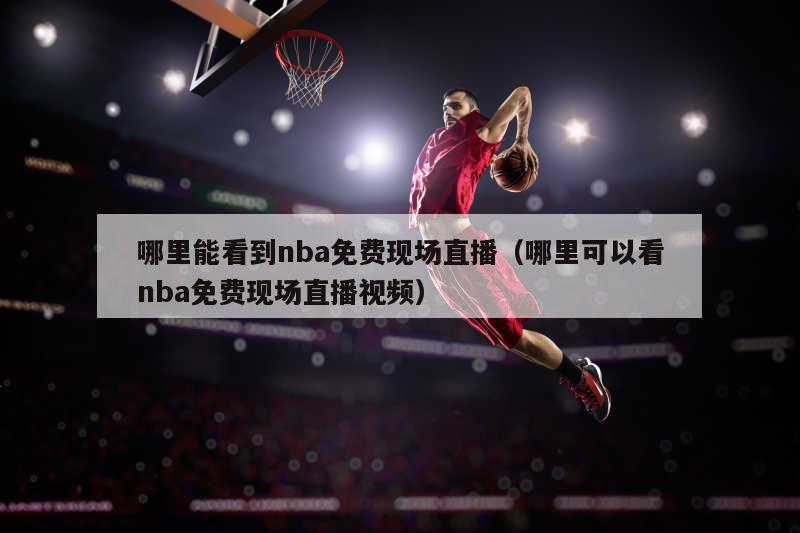 哪里能看到nba免费现场直播（哪里可以看nba免费现场直播视频）