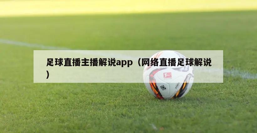 足球直播主播解说app（网络直播足球解说）