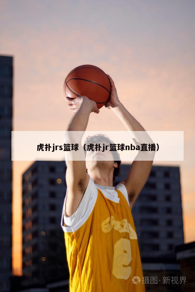 虎扑jrs篮球（虎扑jr篮球nba直播）