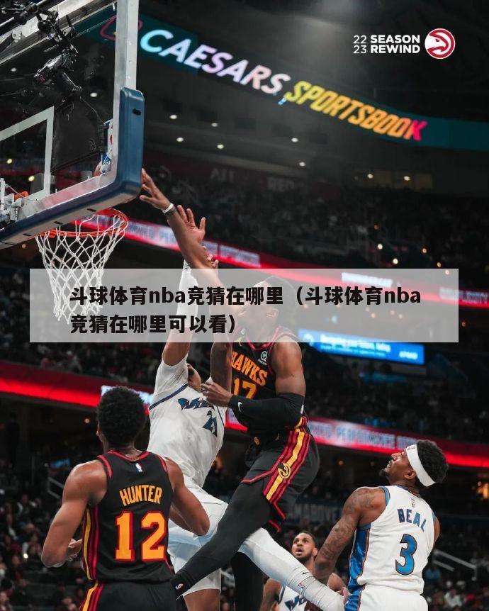 斗球体育nba竞猜在哪里（斗球体育nba竞猜在哪里可以看）