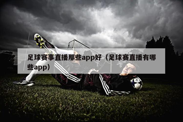 足球赛事直播那些app好（足球赛直播有哪些app）