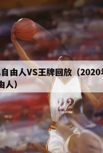 NBA自由人VS王牌回放（2020年nba自由人）