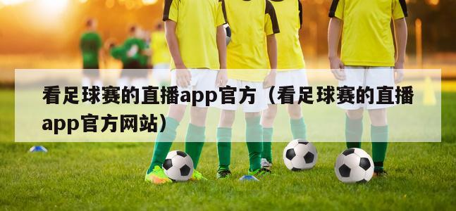 看足球赛的直播app官方（看足球赛的直播app官方网站）