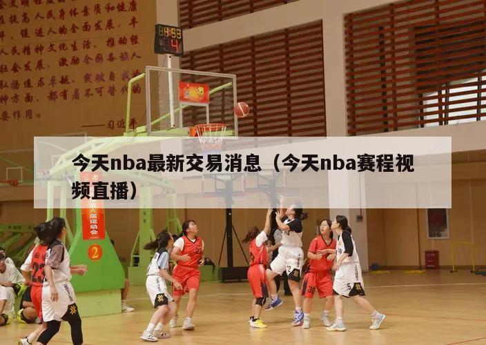 今天nba最新交易消息（今天nba赛程视频直播）