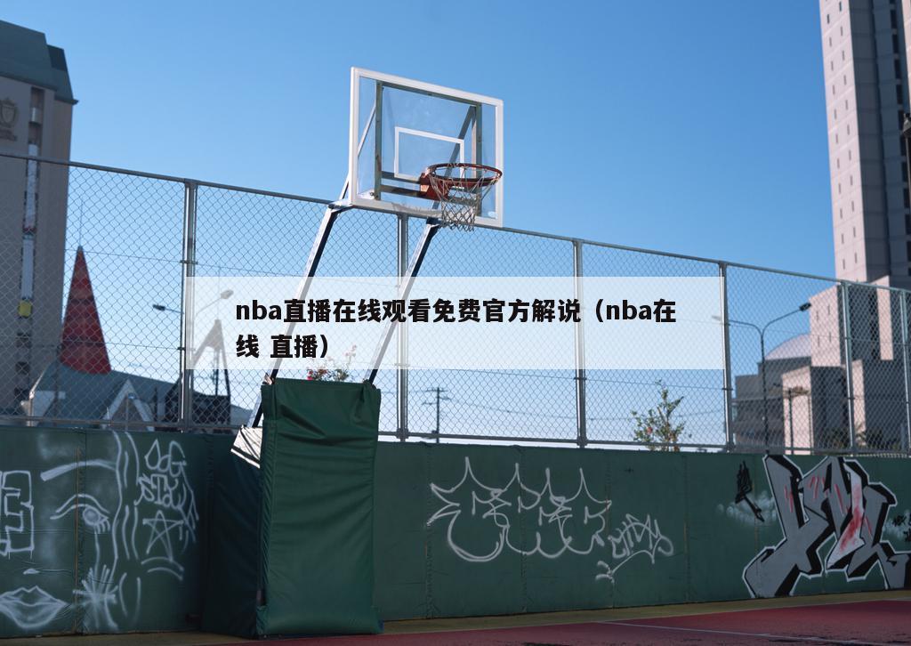 nba直播在线观看免费官方解说（nba在线 直播）