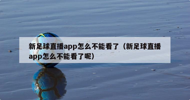 新足球直播app怎么不能看了（新足球直播app怎么不能看了呢）