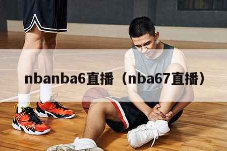 nbanba6直播（nba67直播）