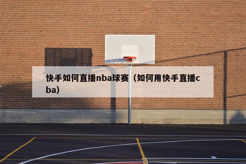 快手如何直播nba球赛（如何用快手直播cba）