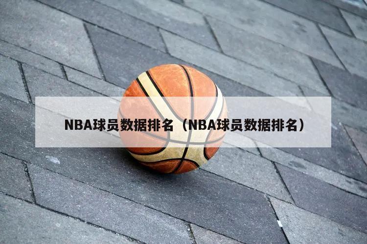 NBA球员数据排名（NBA球员数据排名）