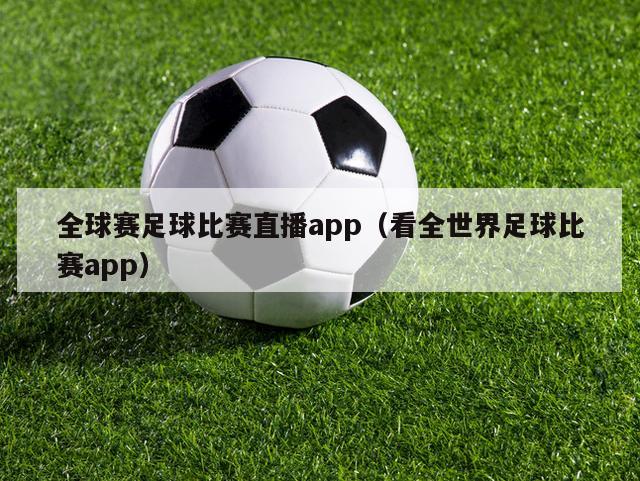 全球赛足球比赛直播app（看全世界足球比赛app）