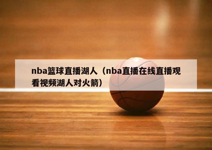 nba篮球直播湖人（nba直播在线直播观看视频湖人对火箭）